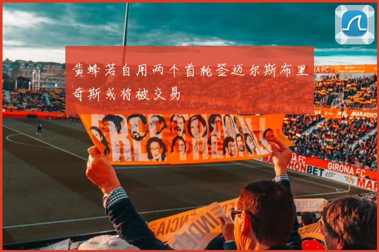 黄蜂若自用两个首轮签迈尔斯布里奇斯或将被交易