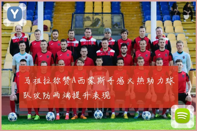 马祖拉称赞A西蒙斯手感火热助力球队攻防两端提升表现