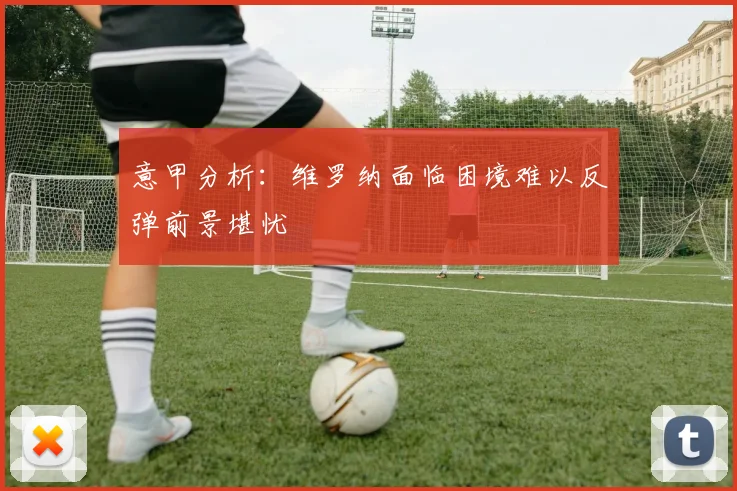 意甲分析：维罗纳面临困境难以反弹前景堪忧
