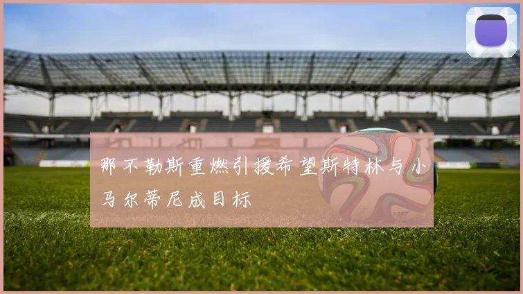 那不勒斯重燃引援希望斯特林与小马尔蒂尼成目标
