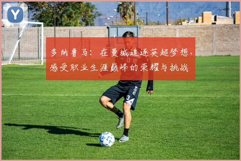 多纳鲁马：在曼城追逐英超梦想，感受职业生涯巅峰的荣耀与挑战