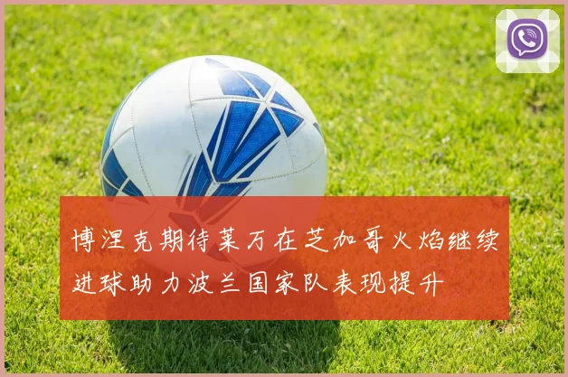 博涅克期待莱万在芝加哥火焰继续进球助力波兰国家队表现提升