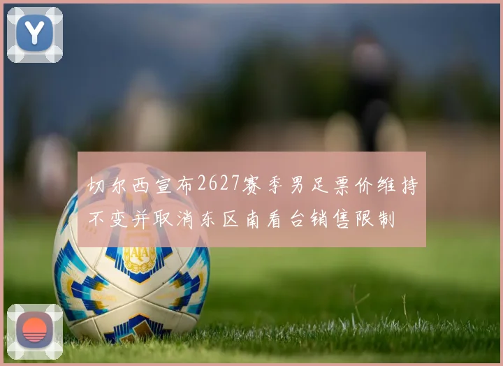 切尔西宣布2627赛季男足票价维持不变并取消东区南看台销售限制