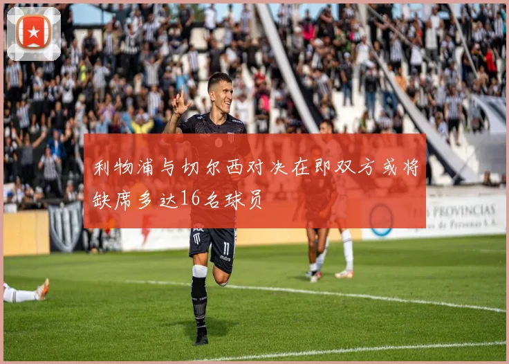 利物浦与切尔西对决在即双方或将缺席多达16名球员