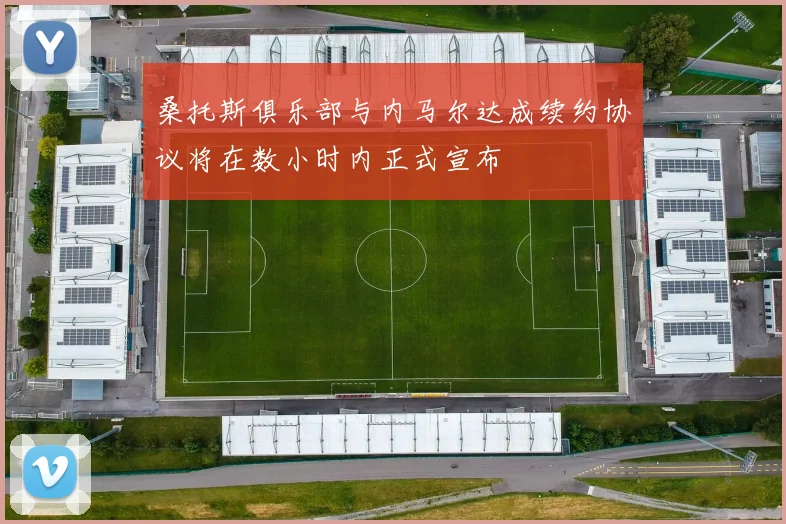 桑托斯俱乐部与内马尔达成续约协议将在数小时内正式宣布