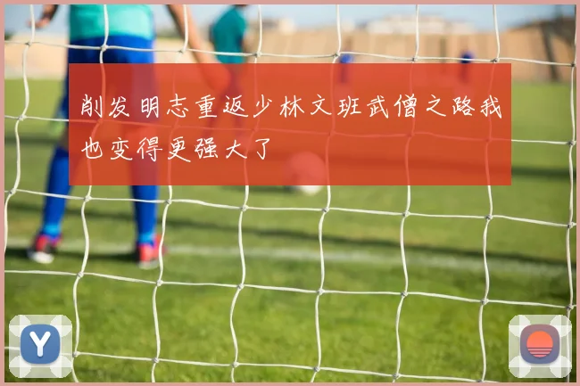 削发明志重返少林文班武僧之路我也变得更强大了