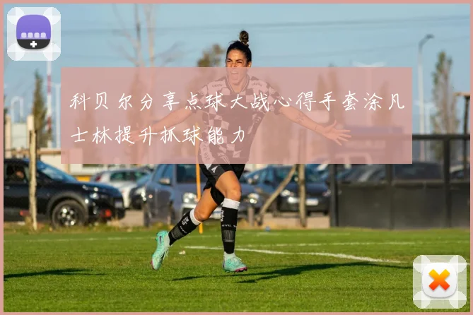 科贝尔分享点球大战心得手套涂凡士林提升抓球能力