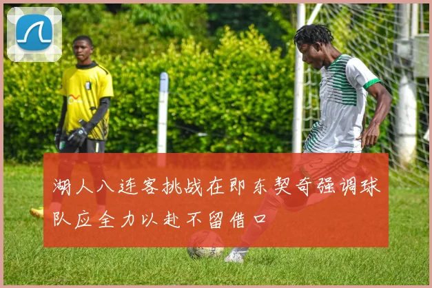 湖人八连客挑战在即东契奇强调球队应全力以赴不留借口