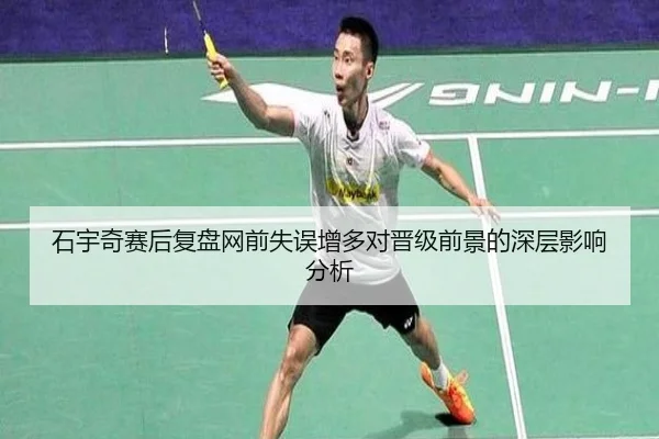 石宇奇赛后复盘网前失误增多对晋级前景的深层影响分析 | kaiyun